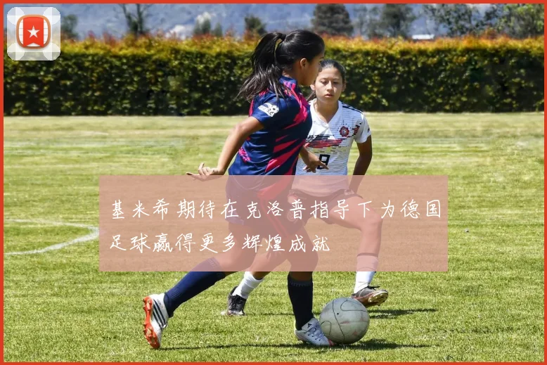 基米希期待在克洛普指导下为德国足球赢得更多辉煌成就
